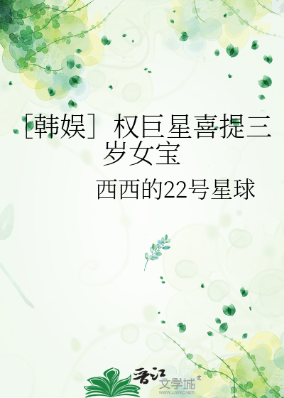 ［韩娱］权巨星喜提三岁女宝